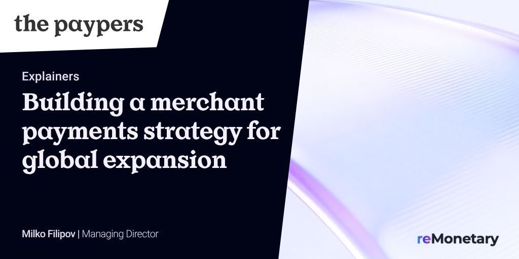 The Paypers explainer: Building a merchant payments strategy for global expansion by Milko Filipov, Managing Director at reMonetary